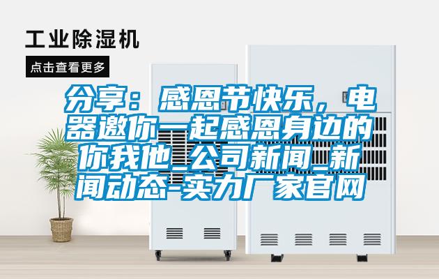 分享：感恩節快樂，電器邀你一起感恩身邊的你我他_公司免费污视频看片APP_免费污视频看片APP動態-實力廠家官網