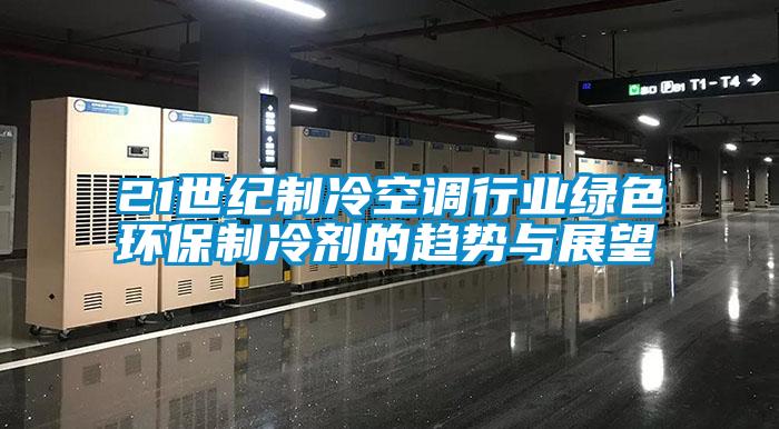 21世紀製冷空調行業綠色環保製冷劑的趨勢與展望