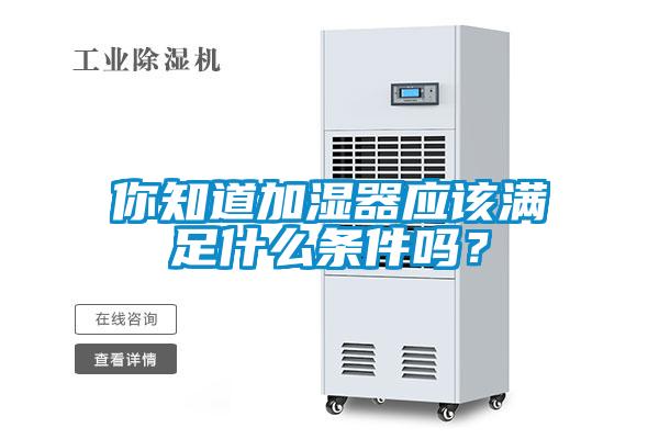 你知道加濕器應該滿足什麽條件嗎？
