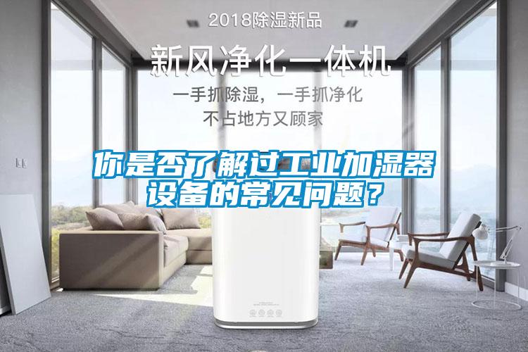 你是否了解過工業加濕器設備的常見問題？