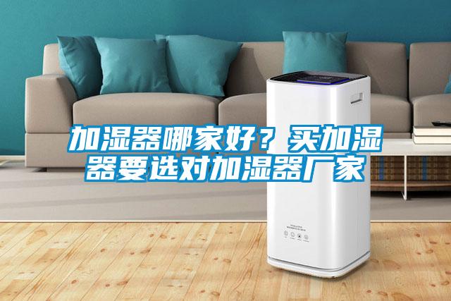 加濕器哪家好？買加濕器要選對加濕器廠家