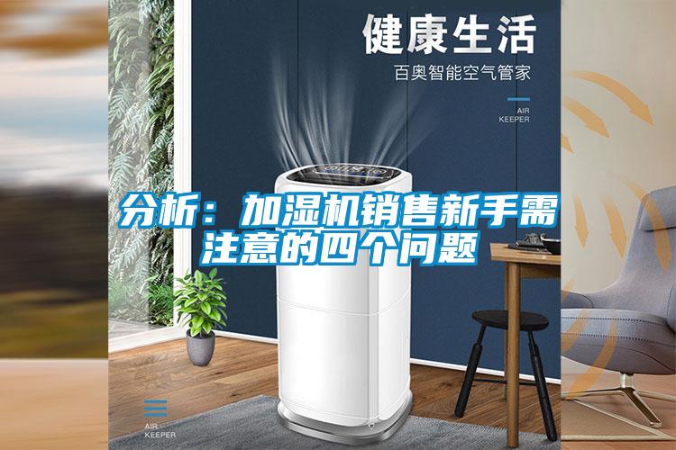 分析：加濕機銷售新手需注意的四個問題