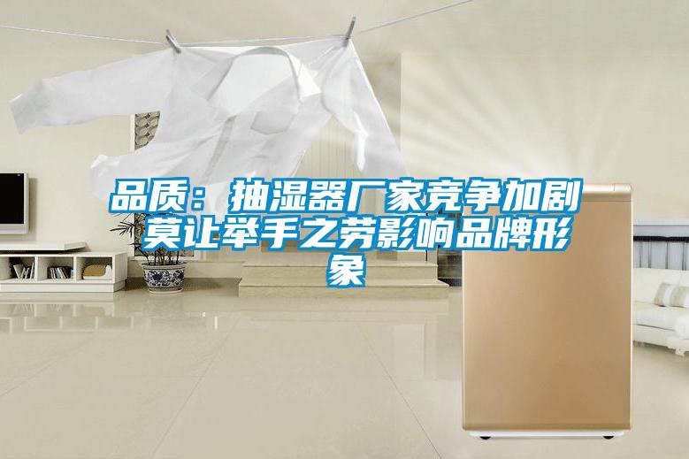 品質：抽濕器廠家競爭加劇 莫讓舉手之勞影響品牌形象
