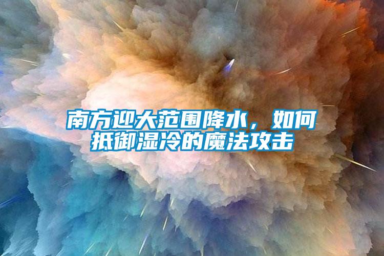 南方迎大範圍降水，如何抵禦濕冷的魔法攻擊