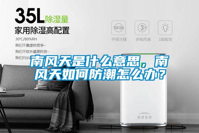 南風天是什麽意思，南風天如何防潮怎麽辦？