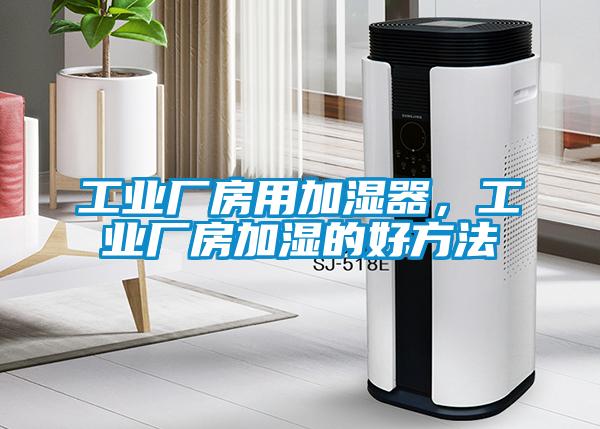 工業廠房用加濕器，工業廠房加濕的好方法