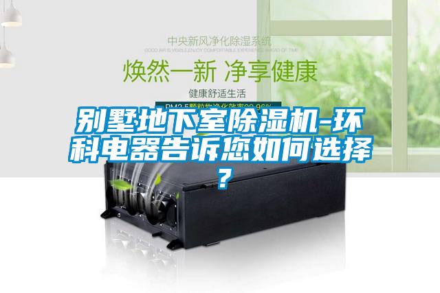 別墅地下室91看片网站视频機-環科電器告訴您如何選擇？