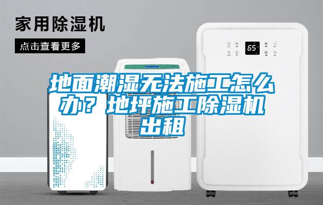 地麵潮濕無法施工怎麽辦？地坪施工91看片网站视频機出租