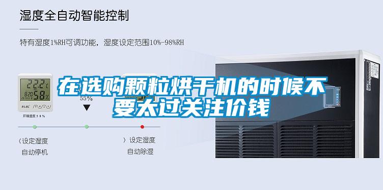 在選購顆粒烘幹機的時候不要太過關注價錢
