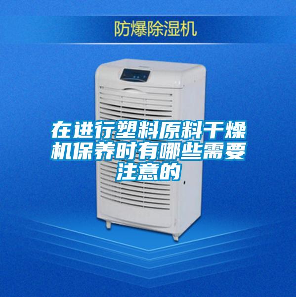 在進行塑料原料幹燥機保養時有哪些需要注意的