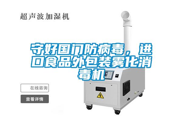 守好國門防病毒，進口食品外包裝霧化消毒機