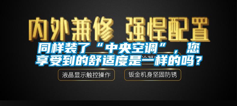 同樣裝了“中央空調”，您享受到的舒適度是一樣的嗎？