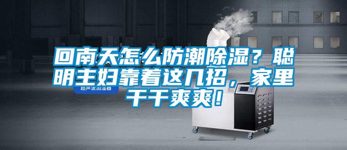 回南天怎麽防潮91看片网站视频？聰明主婦靠著這幾招，家裏幹幹爽爽！