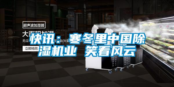 快訊：寒冬裏中國91看片网站视频機業 笑看風雲