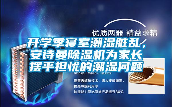 開學季寢室潮濕髒亂，在线看片网址91看片网站视频機為家長擺平擔憂的潮濕問題