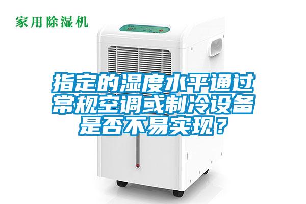 指定的濕度水平通過常規空調或製冷設備是否不易實現？