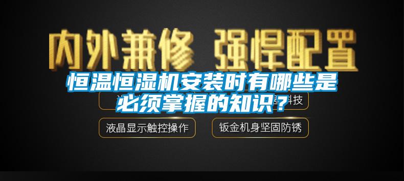 恒溫恒濕機安裝時有哪些是必須掌握的知識？