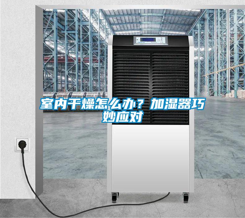 室內幹燥怎麽辦？加濕器巧妙應對