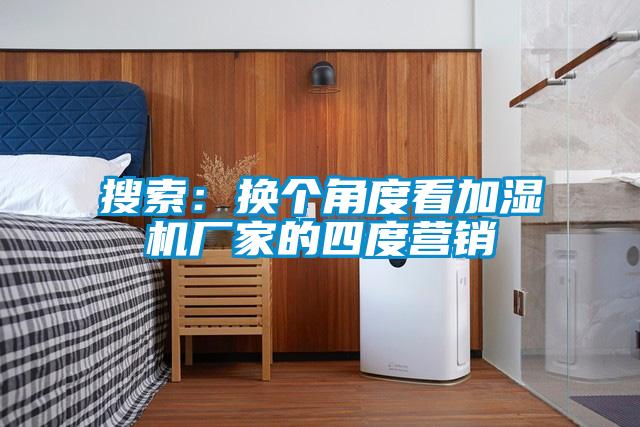 搜索：換個角度看加濕機廠家的四度營銷