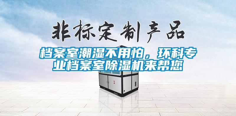 檔案室潮濕不用怕，環科專業檔案室91看片网站视频機來幫您