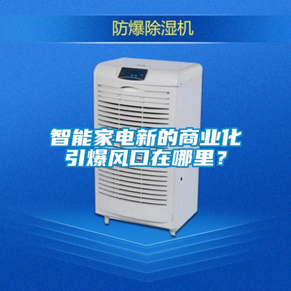 智能家電新的商業化引爆風口在哪裏？
