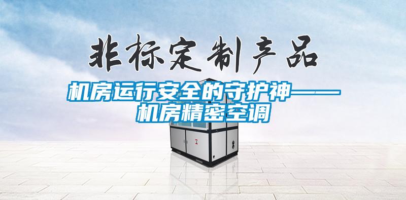 機房運行安全的守護神——機房精密空調