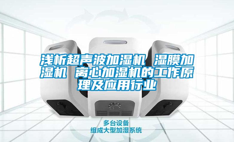 淺析超聲波加濕機 濕膜加濕機 離心加濕機的工作原理及應用行業