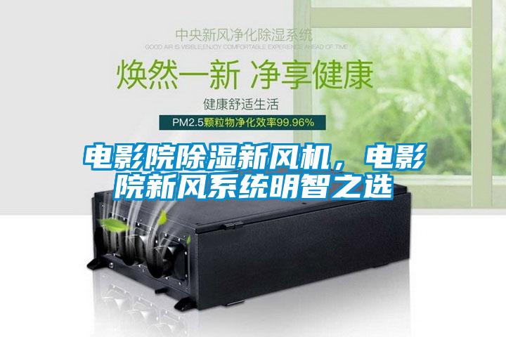 電影院91看片网站视频新風機，電影院新風係統明智之選