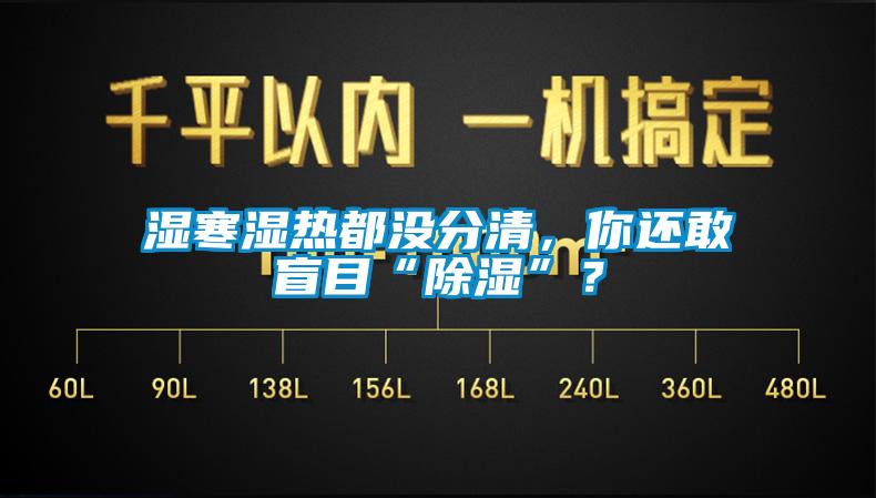 濕寒濕熱都沒分清，你還敢盲目“91看片网站视频”？