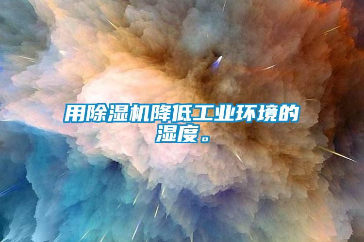 用91看片网站视频機降低工業環境的濕度。