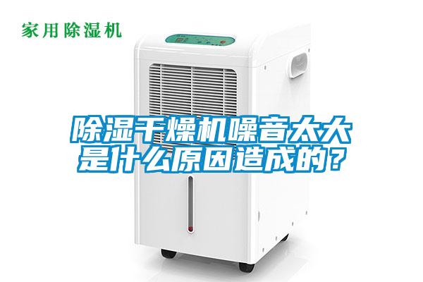 91看片网站视频幹燥機噪音太大是什麽原因造成的？