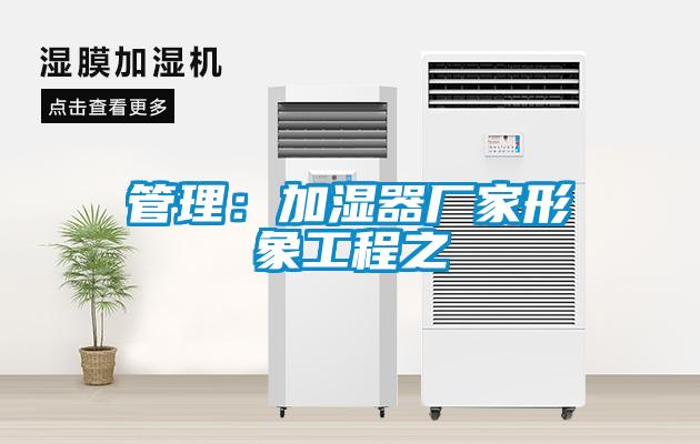 管理：加濕器廠家形象工程之