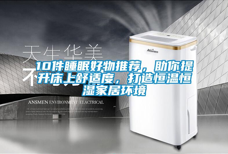 10件睡眠好物推薦，助你提升床上舒適度，打造恒溫恒濕家居環境