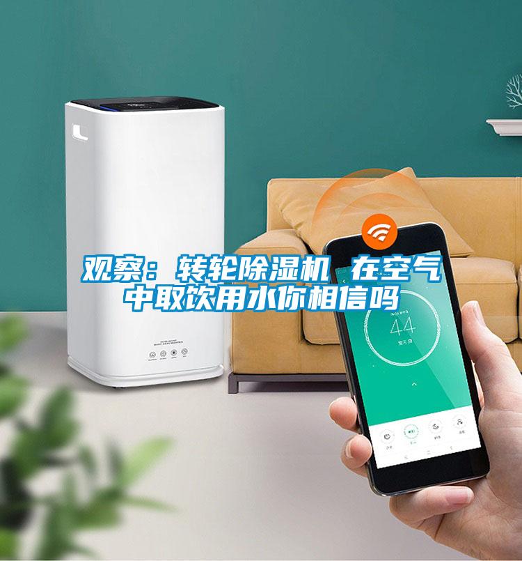 觀察：轉輪91看片网站视频機 在空氣中取飲用水你相信嗎