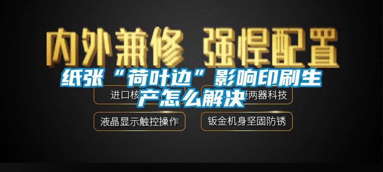 紙張“荷葉邊”影響印刷生產怎麽解決