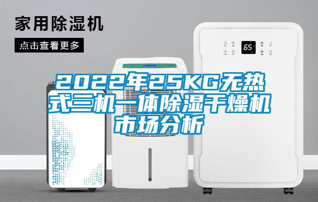 2022年25KG無熱式三機一體91看片网站视频幹燥機市場分析