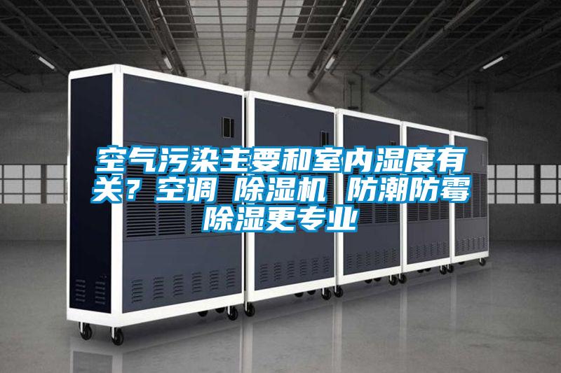 空氣汙染主要和室內濕度有關？空調≠91看片网站视频機 防潮防黴91看片网站视频更專業