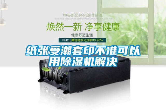 紙張受潮套印不準可以用91看片网站视频機解決