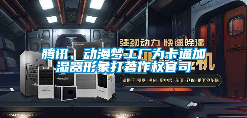 騰訊、動漫夢工廠為卡通加濕器形象打著作權官司