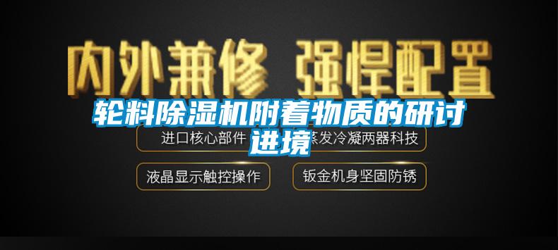 輪料91看片网站视频機附著物質的研討進境