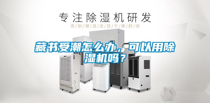 藏書受潮怎麽辦，可以用91看片网站视频機嗎？
