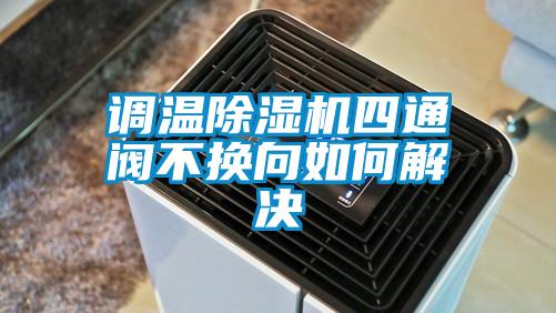 調溫91看片网站视频機四通閥不換向如何解決