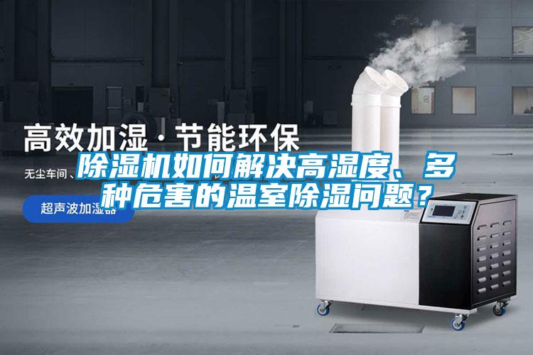 91看片网站视频機如何解決高濕度、多種危害的溫室91看片网站视频問題？
