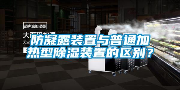 防凝露裝置與普通加熱型91看片网站视频裝置的區別？