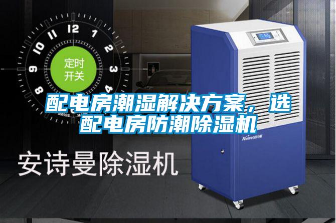 配電房潮濕解決看片网站入口，選配電房防潮91看片网站视频機