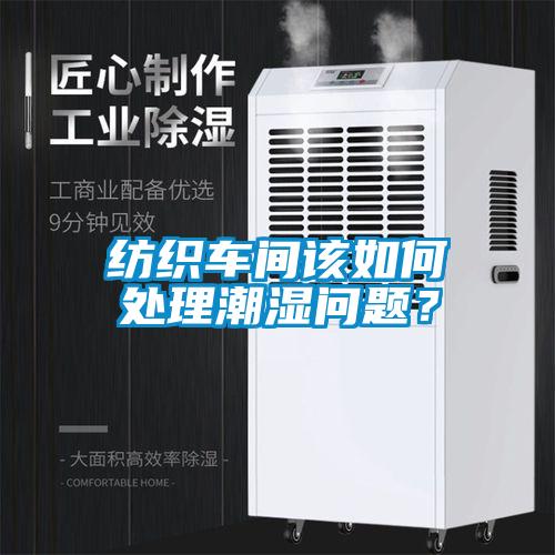 紡織車間該如何處理潮濕問題？