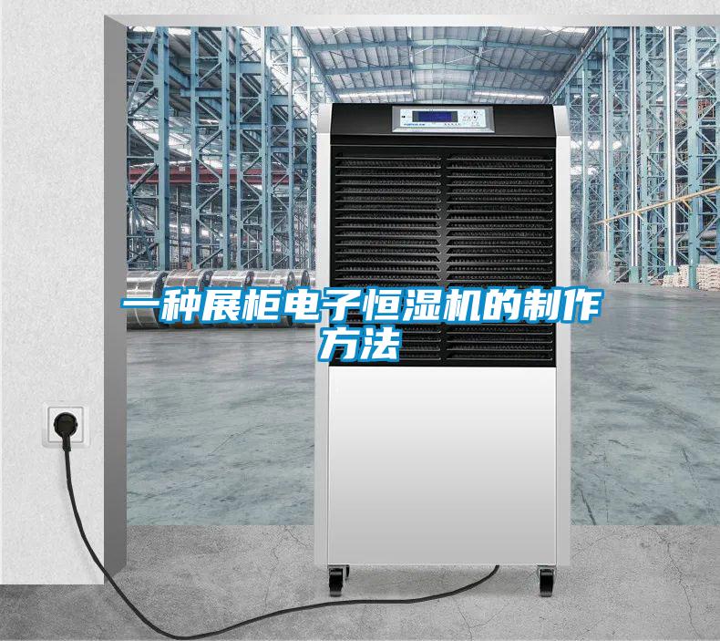 一種展櫃電子恒濕機的製作方法