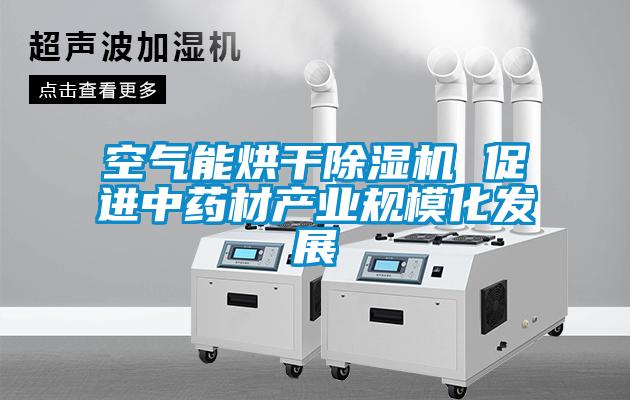 空氣能烘幹91看片网站视频機 促進中藥材產業規模化發展
