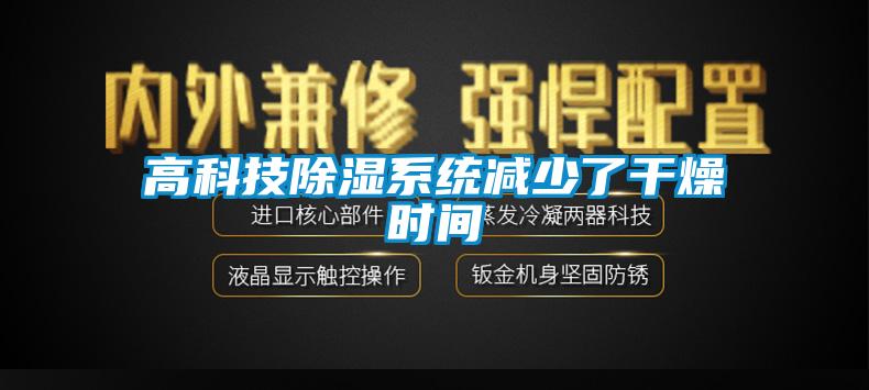 高科技91看片网站视频係統減少了幹燥時間