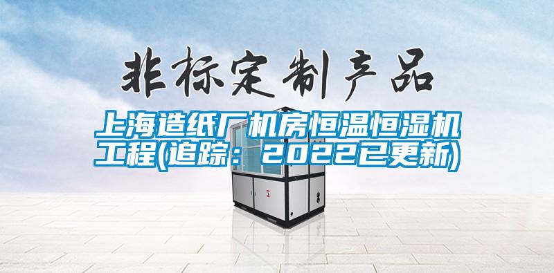 上海造紙廠機房恒溫恒濕機工程(追蹤：2022已更新)